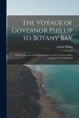 The Voyage of Governor Phillip to Botany Bay - Arthur Phillip