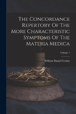 The Concordance Repertory Of The More Characteristic Symptoms Of The Materia Medica; Volume 1 - William Daniel Gentry