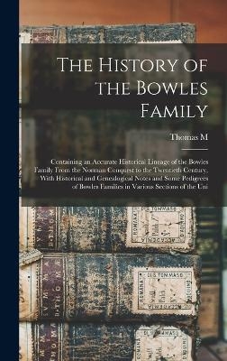 The History of the Bowles Family; Containing an Accurate Historical Lineage of the Bowles Family From the Norman Conquest to the Twentieth Century, With Historical and Genealogical Notes and Some Pedigrees of Bowles Families in Various Sections of the Uni - Thomas M 1868- Farquhar