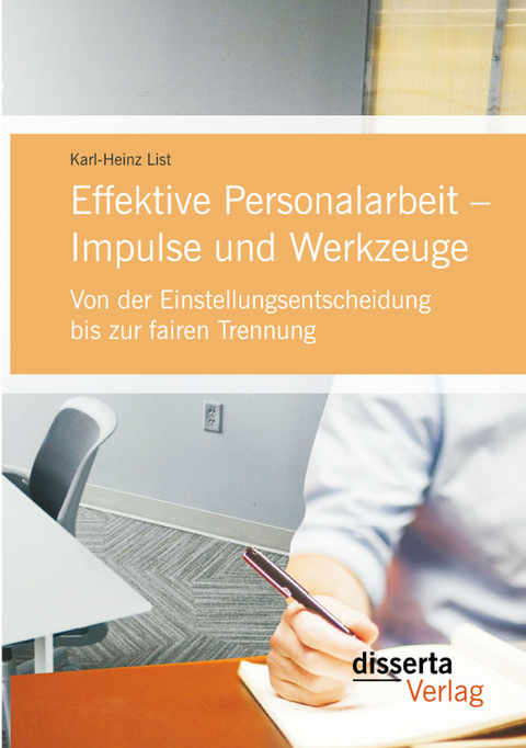 Effektive Personalarbeit – Impulse und Werkzeuge: Von der Einstellungsentscheidung bis zur fairen Trennung - Karl-Heinz List