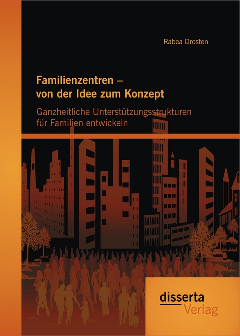 Familienzentren – von der Idee zum Konzept: Ganzheitliche Unterstützungsstrukturen für Familien entwickeln - Rabea Drosten