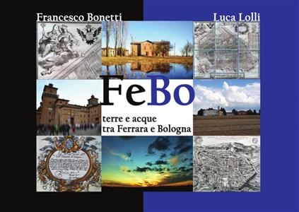 FeBo - Terre e acque tra Ferrara e Bologna - Francesco Bonetti, Luca Lolli