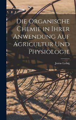 Die organische Chemie in ihrer Anwendung auf Agricultur und Physiologie - Justus Liebig