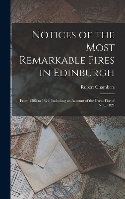 Notices of the Most Remarkable Fires in Edinburgh - Robert Chambers