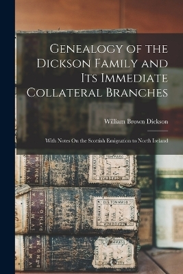 Genealogy of the Dickson Family and Its Immediate Collateral Branches - William Brown Dickson