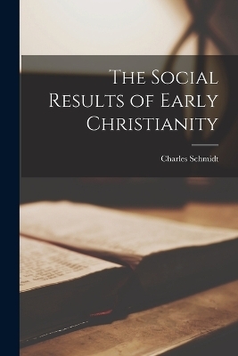 The Social Results of Early Christianity - Charles Schmidt