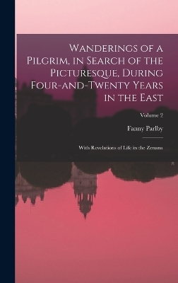 Wanderings of a Pilgrim, in Search of the Picturesque, During Four-and-twenty Years in the East; With Revelations of Life in the Zenana; Volume 2 - Fanny Parlby