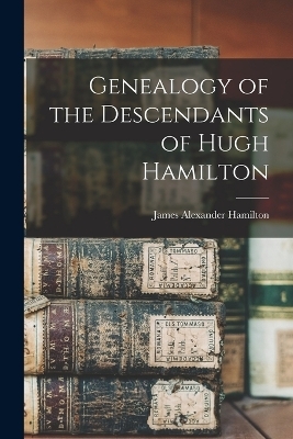 Genealogy of the Descendants of Hugh Hamilton - James Alexander Hamilton