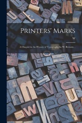 Printers' Marks; a Chapter in the History of Typography by W. Roberts .. - W 1862-1940 Roberts