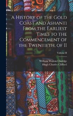 A History of the Gold Coast and Ashanti from the Earliest Times to the Commencement of the Twentieth, of II; Volume II - Hugh Charles Clifford, William Walton Claridge