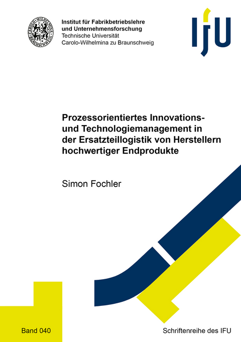 Prozessorientiertes Innovations- und Technologiemanagement in der Ersatzteillogistik von Herstellern hochwertiger Endprodukte - Simon Fochler