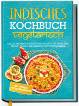 Indisches Kochbuch - vegetarisch: Die leckersten vegetarischen Rezepte der indischen Küche für Ihre kulinarische Entdeckungsreise - inkl. Chutneys, Pickles & Brotrezepten - Maria Großekathöfer