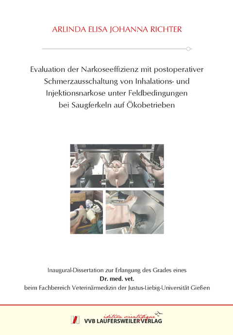 Evaluation der Narkoseeffizienz mit postoperativer Schmerzausschaltung von Inhalations- und Injektionsnarkose unter Feldbedingungen bei Saugferkeln auf Ökobetrieben - Arlinda Elisa Johanna Richter