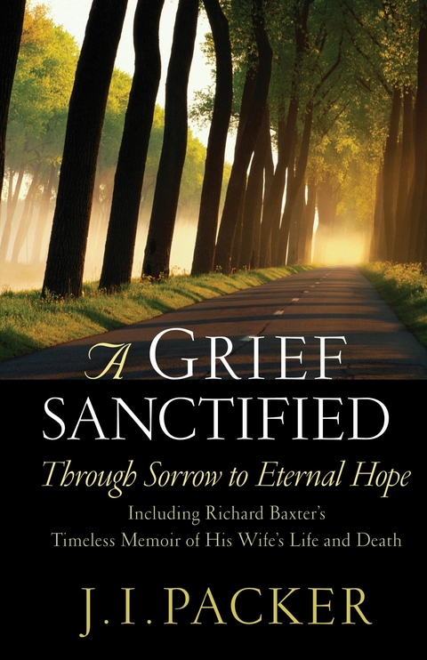 A Grief Sanctified (Including Richard Baxter's Timeless Memoir of His Wife's Life and Death) -  J. I. Packer