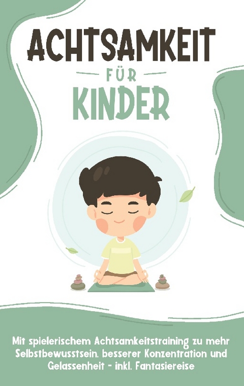 Achtsamkeit für Kinder: Wie Sie Ihr Kind mit Achtsamkeitstraining und Bewusstseinsübungen zu einem dankbaren, gelassenen und selbstbewussten Menschen erziehen - inkl. Meditation - Marieke Buschmann