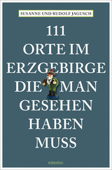 111 Orte im Erzgebirge, die man gesehen haben muss - Rudolf Jagusch, Susanne Jagusch