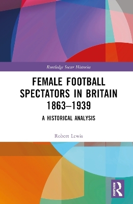 Female Football Spectators in Britain 1863-1939 - Robert Lewis