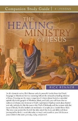 The Healing Ministry of Jesus Study Guide - Rick Renner