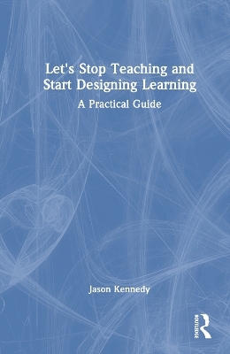 Let's Stop Teaching and Start Designing Learning - Jason Kennedy