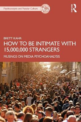 How to Be Intimate with 15,000,000 Strangers - Brett Kahr