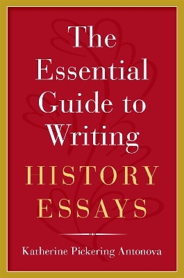 The Essential Guide to Writing History Essays - Katherine Pickering Antonova