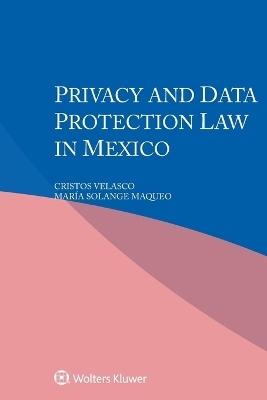 Privacy and Data Protection Law in Mexico - Cristos Velasco, María Solange Maqueo