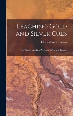 Leaching Gold and Silver Ores - Charles Howard Aaron