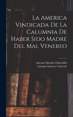 La America Vindicada De La Calumnia De Haber Sido Madre Del Mal Venereo - Antonio Sánchez Valverde, Antonio Sánchez Chinchilla