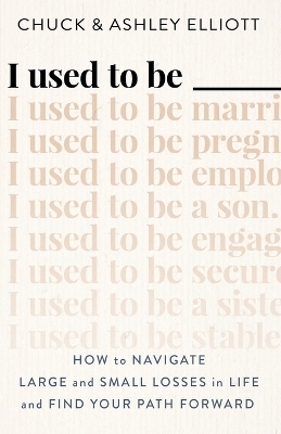 I Used to Be ——— – How to Navigate Large and Small Losses in Life and Find Your Path Forward - Chuck Elliott, Ashley Elliott