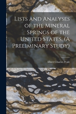 Lists and Analyses of the Mineral Springs of the United States, (A Preliminary Study) - Albert Charles Peale