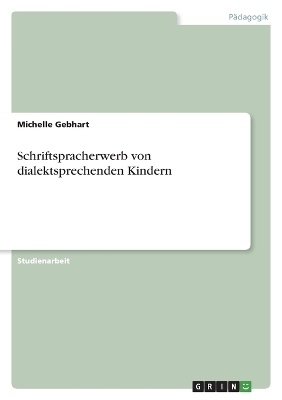 Schriftspracherwerb von dialektsprechenden Kindern - Michelle Gebhart