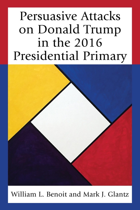 Persuasive Attacks on Donald Trump in the 2016 Presidential Primary -  William  L. Benoit,  Mark J. Glantz