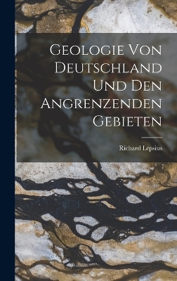 Geologie von Deutschland und den Angrenzenden Gebieten - Richard Lepsius