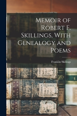 Memoir of Robert F. Skillings, With Genealogy and Poems - Franklin Skillings