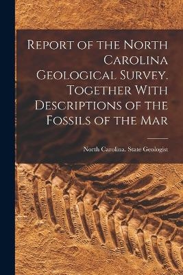 Report of the North Carolina Geological Survey. Together With Descriptions of the Fossils of the Mar - North Carolina State Geologist