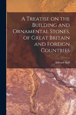 A Treatise on the Building and Ornamental Stones, of Great Britain and Foreign Countries - Edward Hull