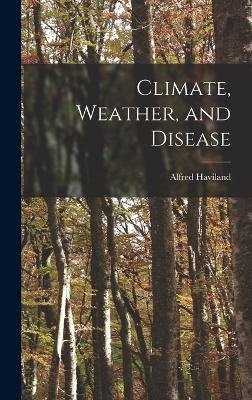 Climate, Weather, and Disease - Alfred Haviland