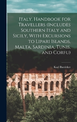 Italy, Handbook for Travellers (Includes Southern Italy and Sicily, With Excursions to Lipari Islands, Malta, Sardinia, Tunis, and Corfu) - Karl Baedeker