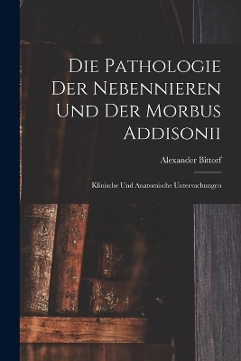 Die Pathologie der Nebennieren und der Morbus Addisonii - Alexander Bittorf