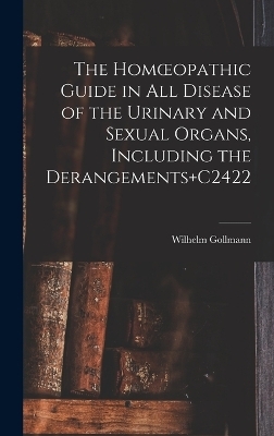 The Homoeopathic Guide in All Disease of the Urinary and Sexual Organs, Including the Derangements+C2422 - Wilhelm Gollmann