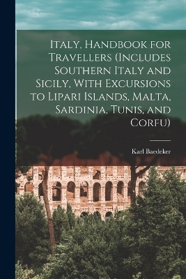 Italy, Handbook for Travellers (Includes Southern Italy and Sicily, With Excursions to Lipari Islands, Malta, Sardinia, Tunis, and Corfu) - Karl Baedeker