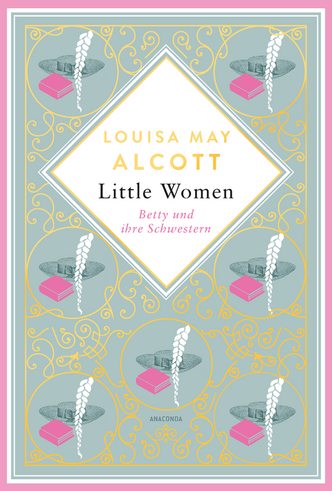 Louisa Mary Alcott, Little Women. Betty und ihre Schwestern - Erster und zweiter Teil. Schmuckausgabe mit Goldprägung - Louisa May Alcott