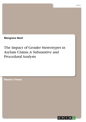 The Impact of Gender Stereotypes in Asylum Claims. A Substantive and Procedural Analysis - Morgiane Noel