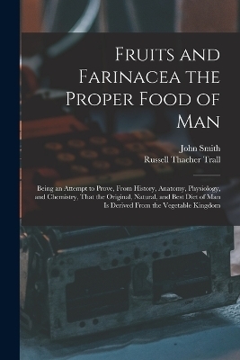 Fruits and Farinacea the Proper Food of Man - Russell Thacher Trall, John Smith