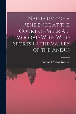 Narrative of a Residence at the Court of Meer Ali Moorad With Wild Sports in the Valley of the Andus - Edward Archer Langley