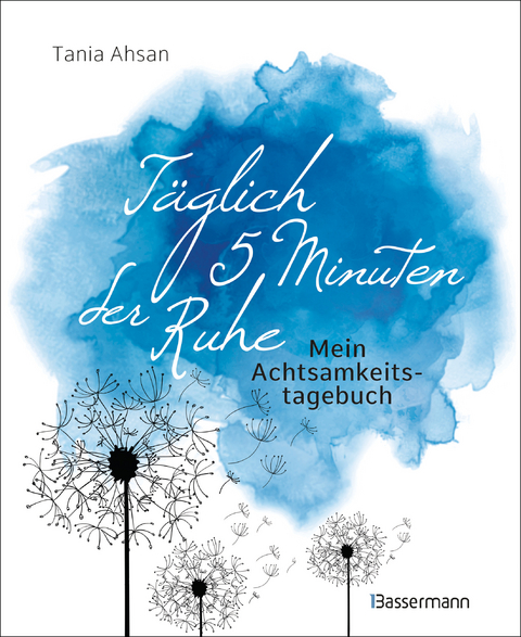 Täglich 5 Minuten der Ruhe - Mein Achtsamkeitstagebuch. Für mehr Ruhe und Gelassenheit - - Tania Ahsan