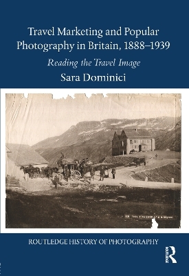 Travel Marketing and Popular Photography in Britain, 1888–1939 - Sara Dominici