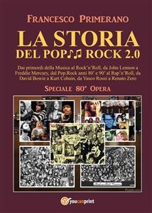 LA STORIA DEL POP ROCK 2.0: Dai primordi della Musica al Rock'n'Roll, da John Lennon a Freddie Mercury, dal Pop.Rock anni 80' e 90' al Rap'n'Roll, da David Bowie a Kurt Cobain, da Vasco Rossi a Renato Zero - Francesco Primerano