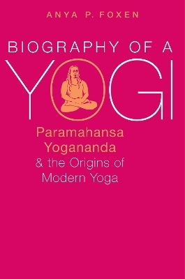 Biography of a Yogi - Anya P. Foxen