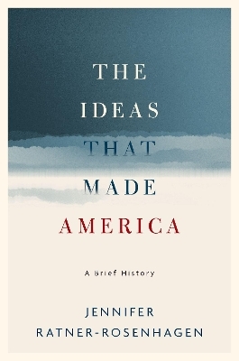 The Ideas That Made America: A Brief History - Jennifer Ratner-Rosenhagen